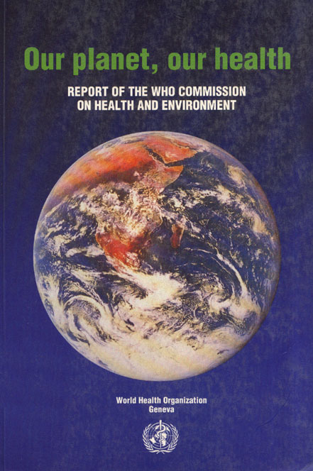 Our Planet, our Health Report of the Who Commission on Health and Environment