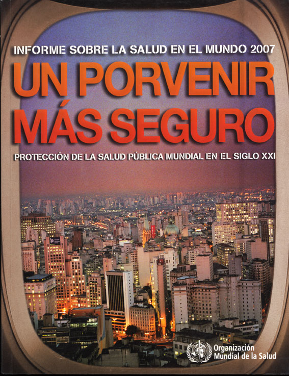 Informe sobre la salud en el mundo 2007 un porvenir mas seguro: protección de la salud pública mundial en el siglo XXI